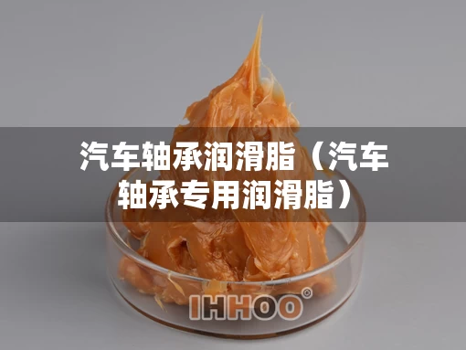 汽车轴承润滑脂（汽车轴承专用润滑脂）