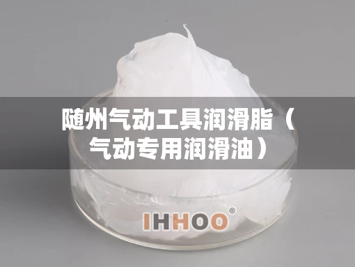 随州气动工具润滑脂（气动专用润滑油）