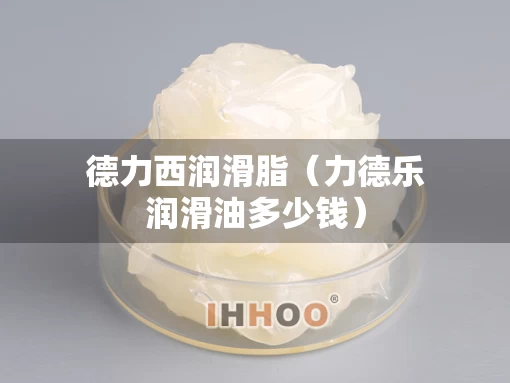 德力西润滑脂（力德乐润滑油多少钱）