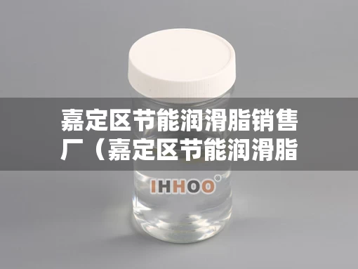 嘉定区节能润滑脂销售厂（嘉定区节能润滑脂销售厂电话）