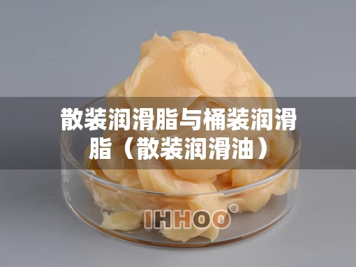 散装润滑脂与桶装润滑脂（散装润滑油）