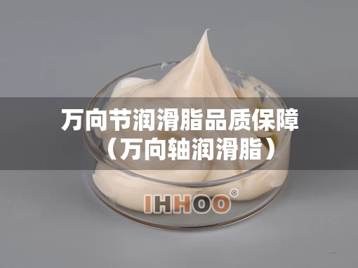 万向节润滑脂品质保障（万向轴润滑脂）