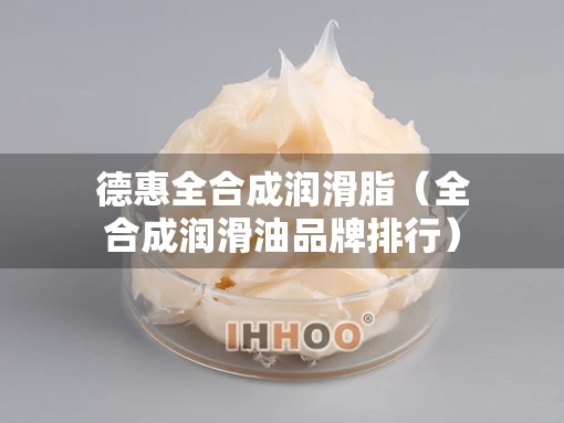 德惠全合成润滑脂（全合成润滑油品牌排行）