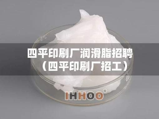 四平印刷厂润滑脂招聘（四平印刷厂招工）