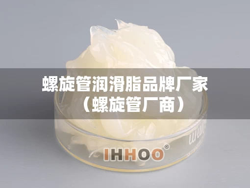 螺旋管润滑脂品牌厂家（螺旋管厂商）