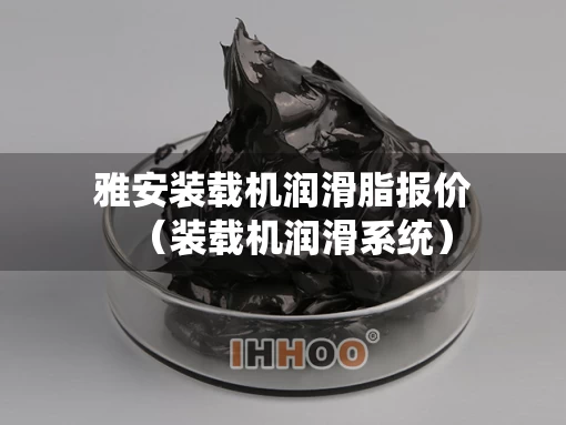 雅安装载机润滑脂报价（装载机润滑系统）