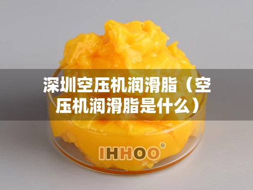 深圳空压机润滑脂（空压机润滑脂是什么）