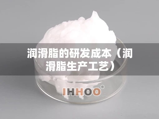 润滑脂的研发成本（润滑脂生产工艺）