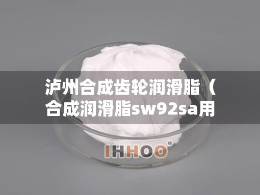 泸州合成齿轮润滑脂（合成润滑脂sw92sa用途）