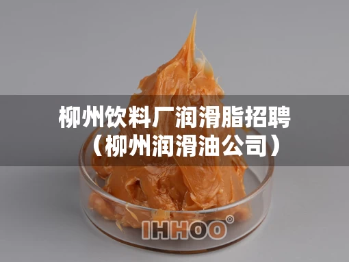 柳州饮料厂润滑脂招聘（柳州润滑油公司）