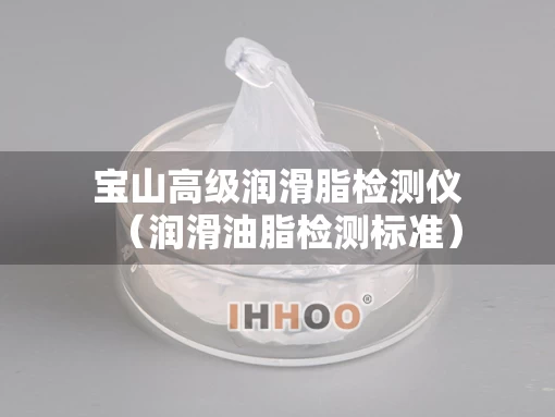 宝山高级润滑脂检测仪（润滑油脂检测标准）