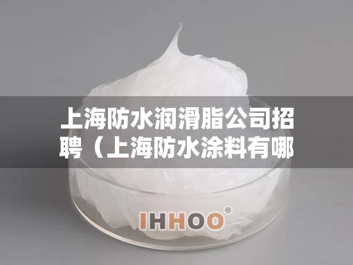 上海防水润滑脂公司招聘（上海防水涂料有哪些品牌）