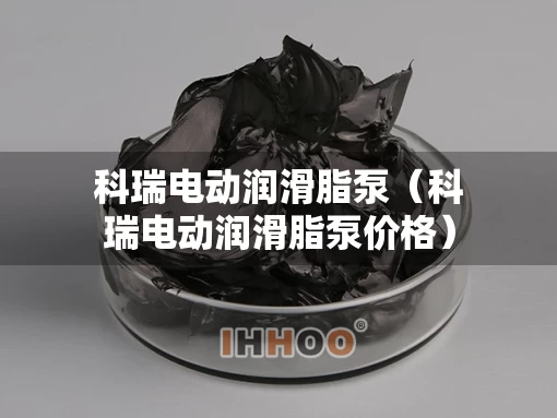 科瑞电动润滑脂泵（科瑞电动润滑脂泵价格）
