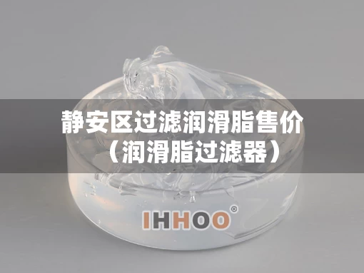 静安区过滤润滑脂售价（润滑脂过滤器）