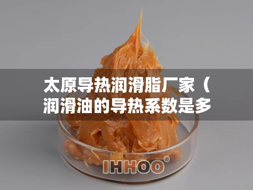 太原导热润滑脂厂家（润滑油的导热系数是多少）