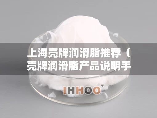 上海壳牌润滑脂推荐（壳牌润滑脂产品说明手册）
