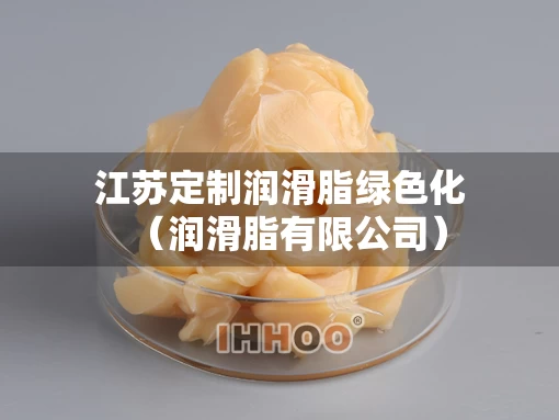 江苏定制润滑脂绿色化（润滑脂有限公司）