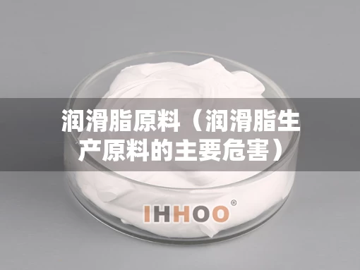 润滑脂原料（润滑脂生产原料的主要危害）