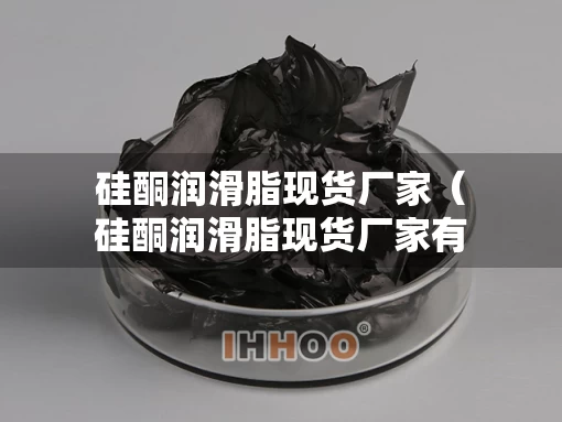 硅酮润滑脂现货厂家（硅酮润滑脂现货厂家有哪些）