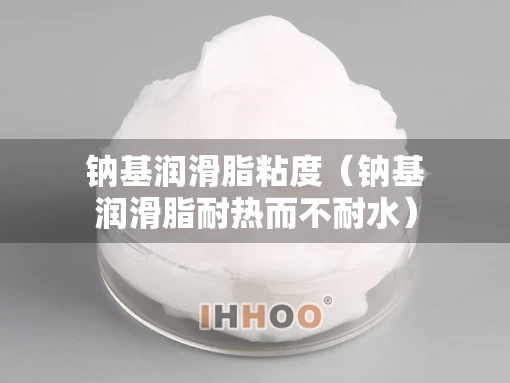 钠基润滑脂粘度（钠基润滑脂耐热而不耐水）