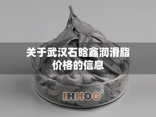 关于武汉石晗鑫润滑脂价格的信息