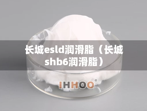 长城esld润滑脂（长城shb6润滑脂）