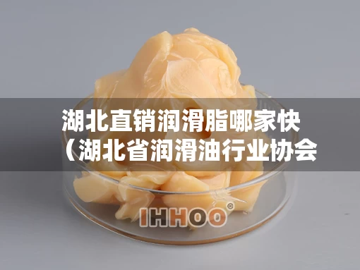 湖北直销润滑脂哪家快（湖北省润滑油行业协会）