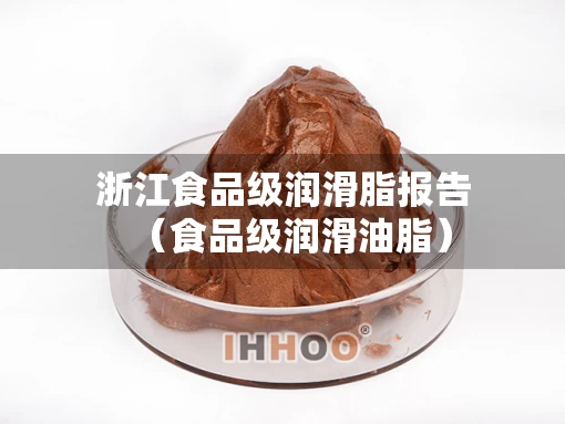 浙江食品级润滑脂报告（食品级润滑油脂）