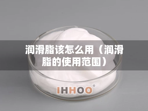 润滑脂该怎么用（润滑脂的使用范围）