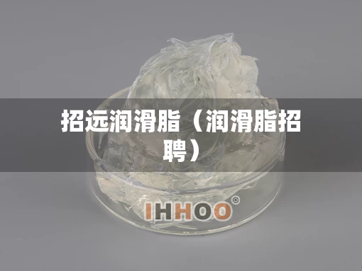 招远润滑脂（润滑脂招聘）