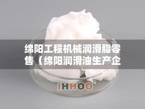 绵阳工程机械润滑脂零售（绵阳润滑油生产企业）
