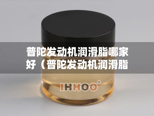 普陀发动机润滑脂哪家好（普陀发动机润滑脂哪家好用）
