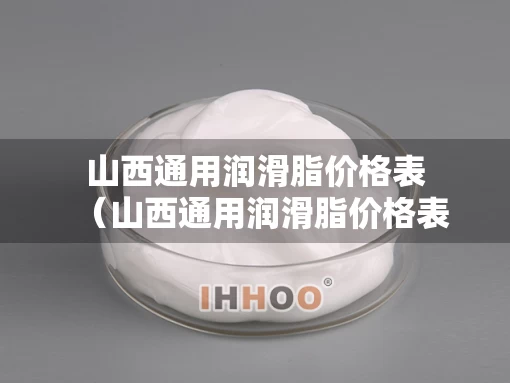 山西通用润滑脂价格表（山西通用润滑脂价格表查询）