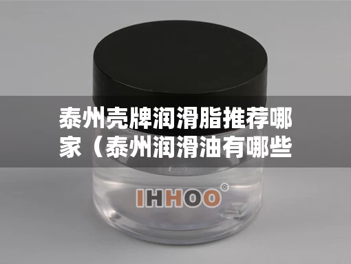 泰州壳牌润滑脂推荐哪家（泰州润滑油有哪些厂）