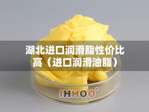 湖北进口润滑脂性价比高（进口润滑油脂）