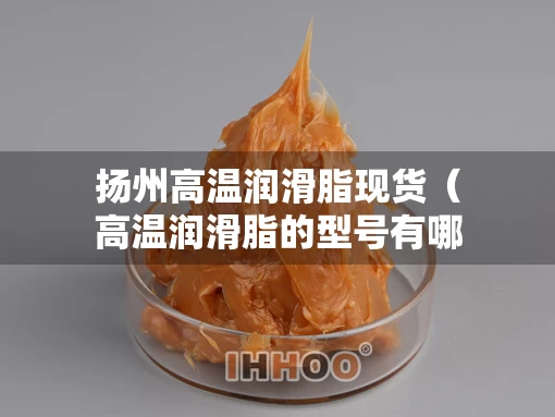 扬州高温润滑脂现货（高温润滑脂的型号有哪些）