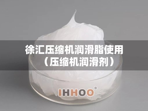 徐汇压缩机润滑脂使用（压缩机润滑剂）