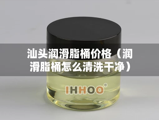汕头润滑脂桶价格（润滑脂桶怎么清洗干净）