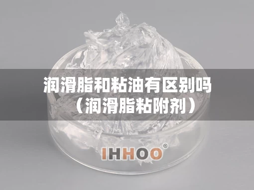 润滑脂和粘油有区别吗（润滑脂粘附剂）