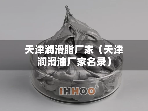 天津润滑脂厂家（天津润滑油厂家名录）