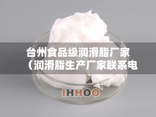 台州食品级润滑脂厂家（润滑脂生产厂家联系电话）