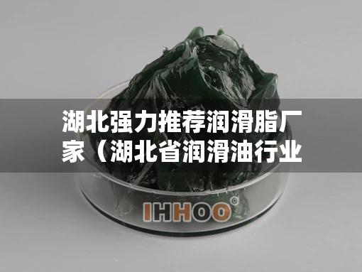 湖北强力推荐润滑脂厂家（湖北省润滑油行业协会）