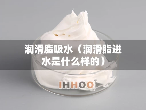 润滑脂吸水（润滑脂进水是什么样的）