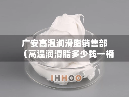 广安高温润滑脂销售部（高温润滑脂多少钱一桶）