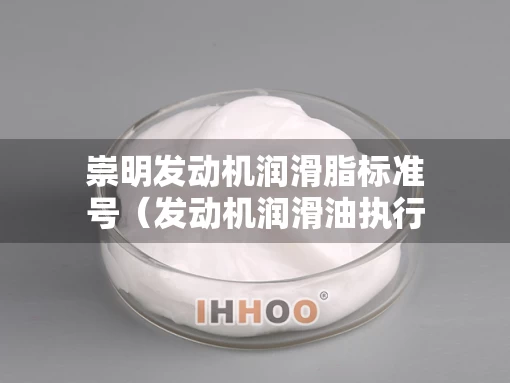 崇明发动机润滑脂标准号（发动机润滑油执行标准）