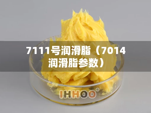 7111号润滑脂（7014润滑脂参数）