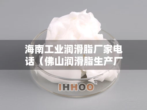 海南工业润滑脂厂家电话（佛山润滑脂生产厂家）