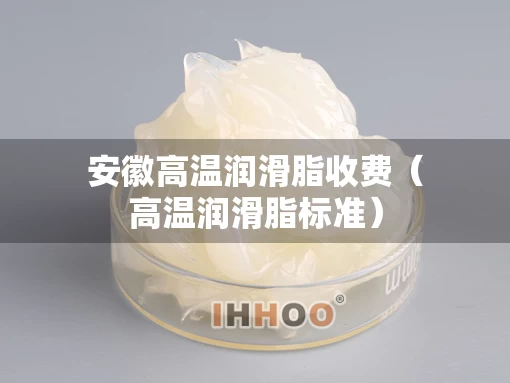 安徽高温润滑脂收费（高温润滑脂标准）