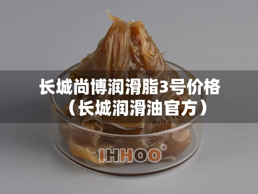 长城尚博润滑脂3号价格（长城润滑油官方）