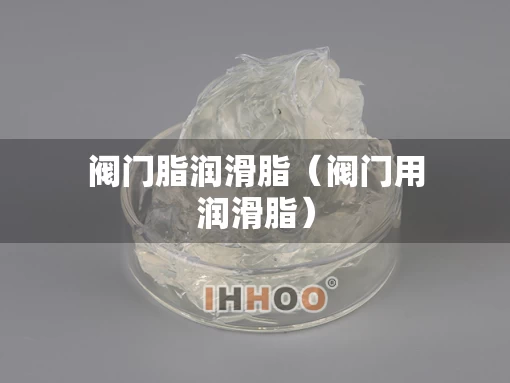 阀门脂润滑脂（阀门用润滑脂）